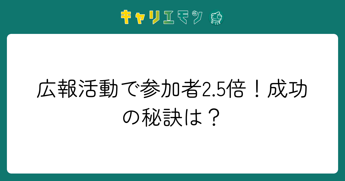 広報活動で参加者2.5倍！成功の秘訣は？