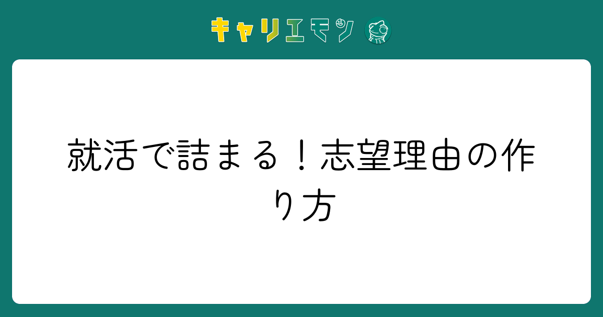 就活で詰まる！志望理由の作り方