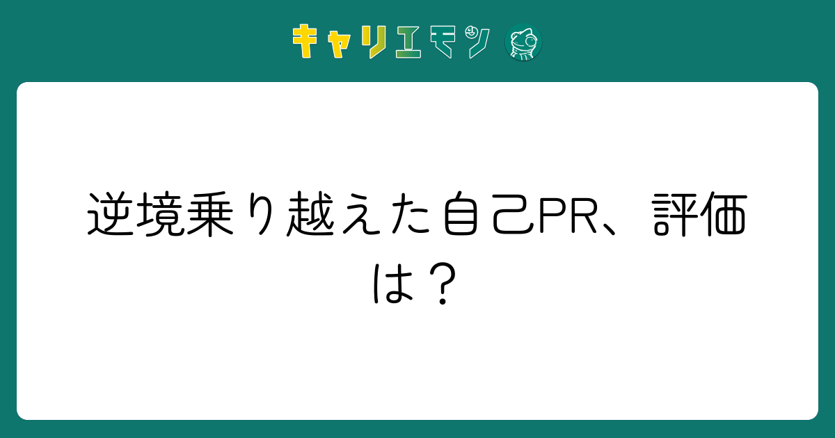 逆境乗り越えた自己PR、評価は？