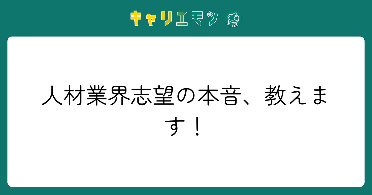 人材業界志望の本音、教えます！