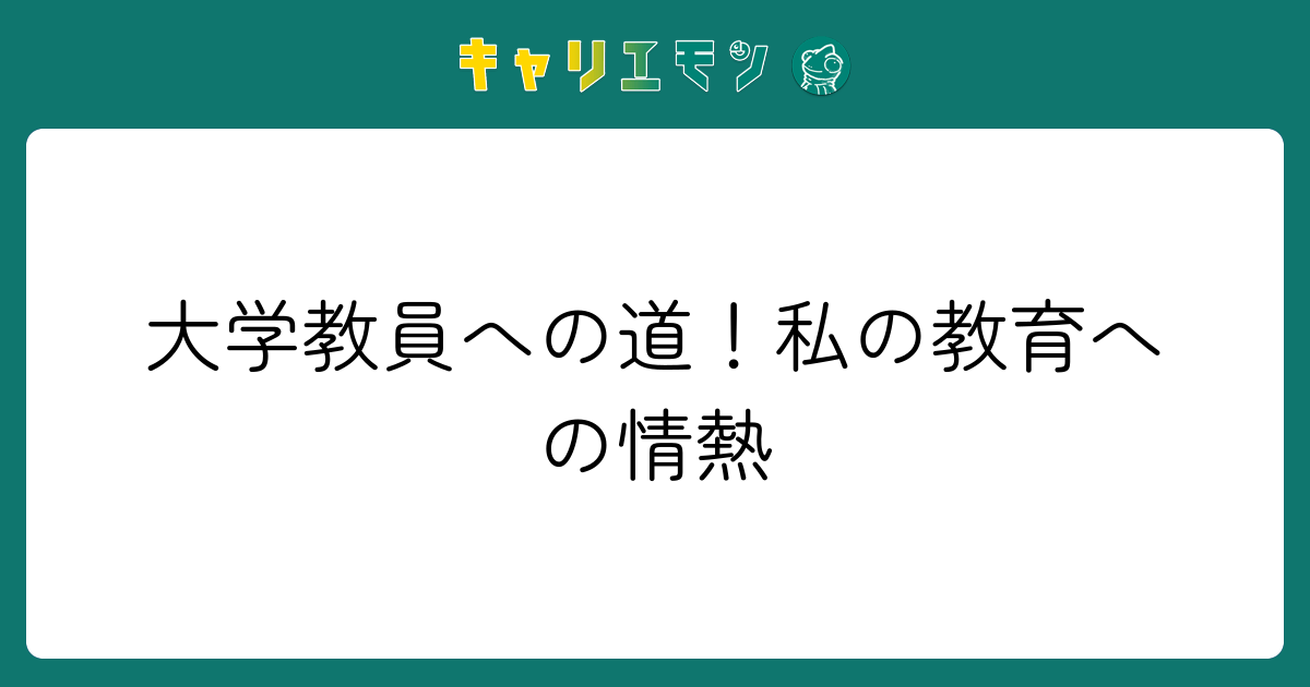 大学教員への道！私の教育への情熱