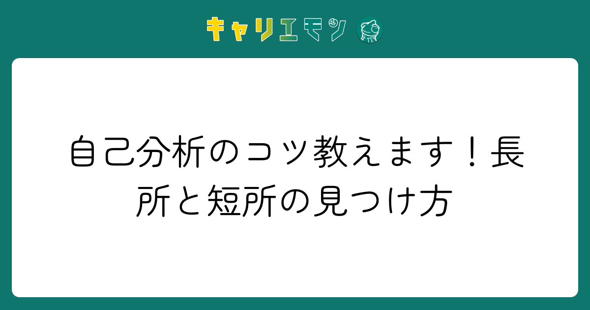 自己分析のコツ教えます！長所と短所の見つけ方