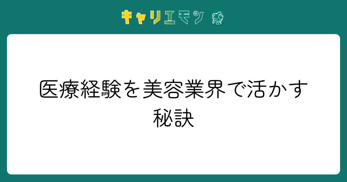 医療経験を美容業界で活かす秘訣