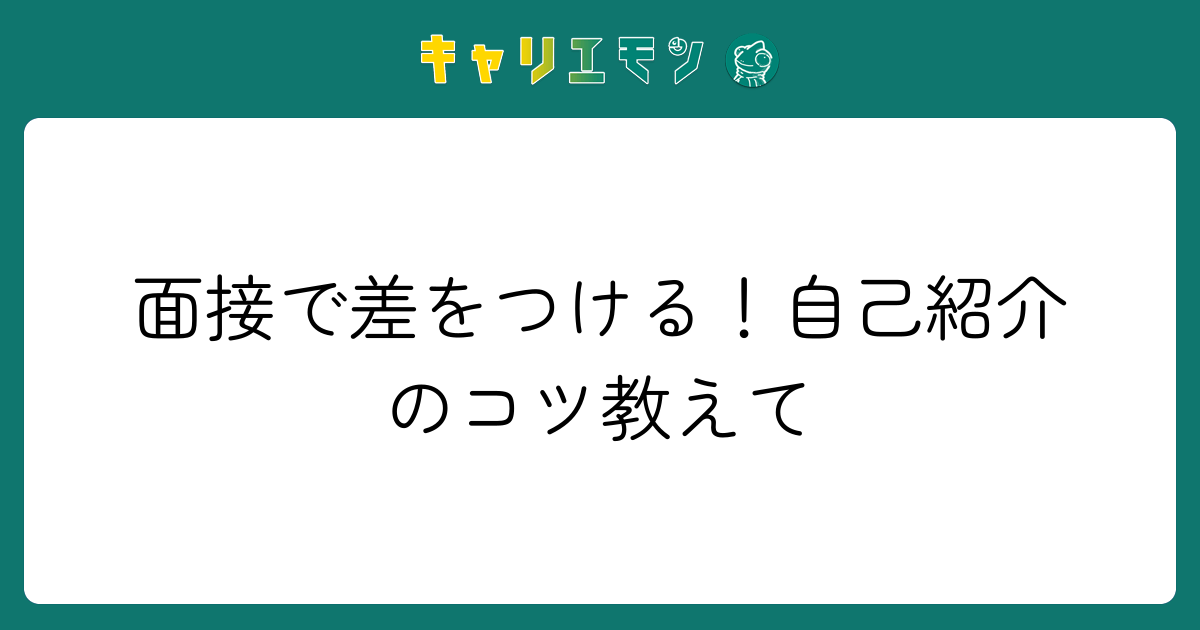 面接で差をつける！自己紹介のコツ教えて
