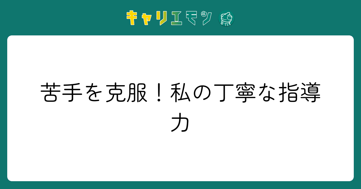 苦手を克服！私の丁寧な指導力