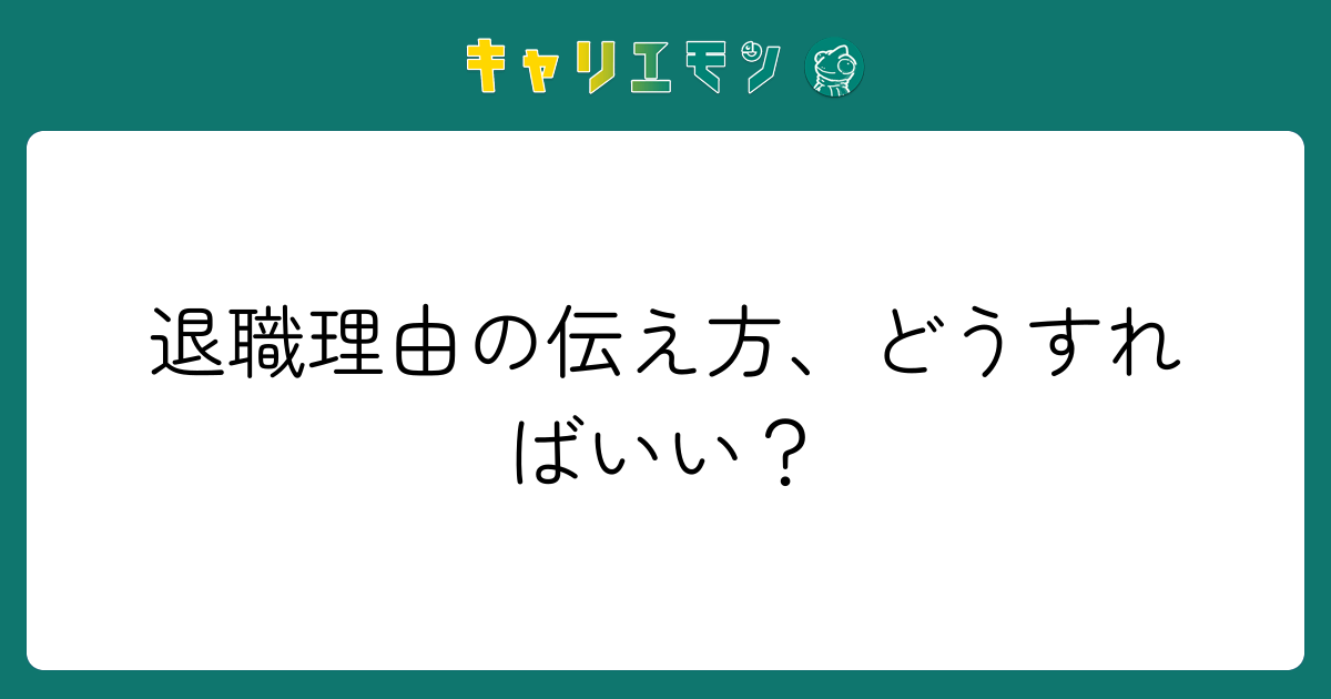 退職理由の伝え方、どうすればいい？