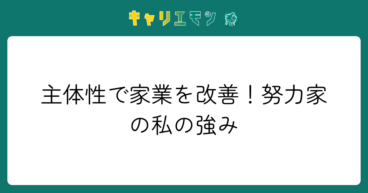 主体性で家業を改善！努力家の私の強み