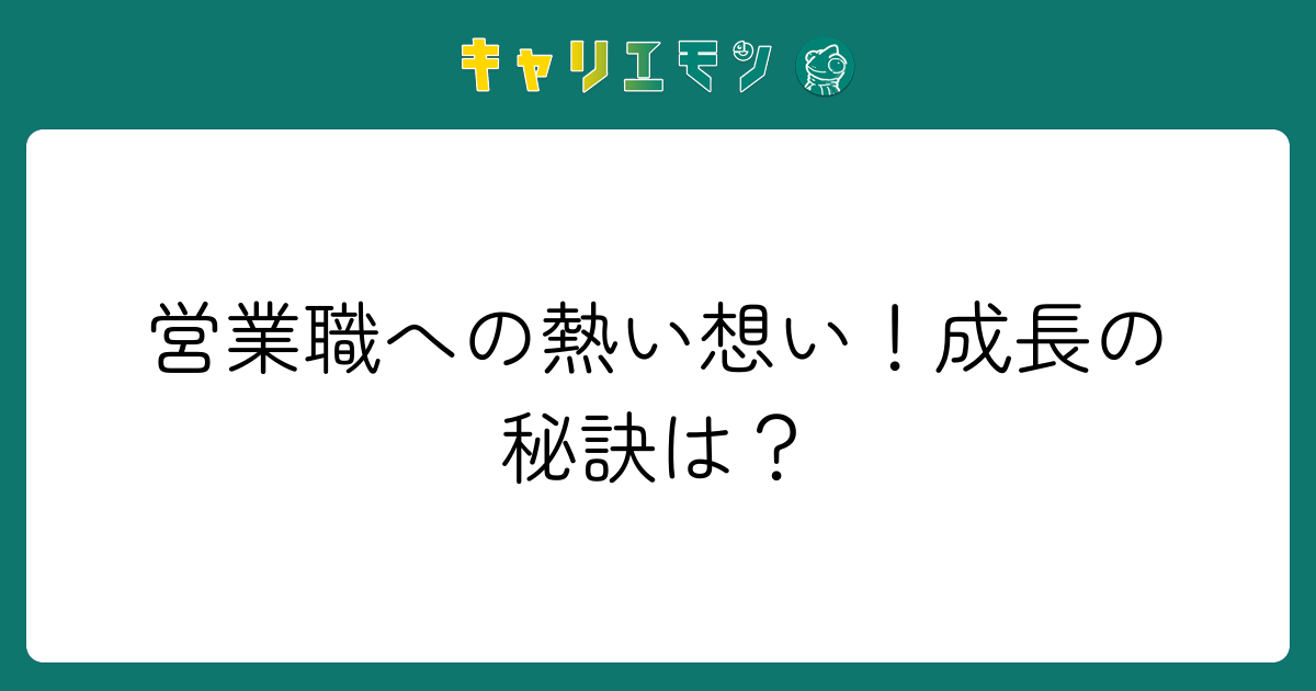 営業職への熱い想い！成長の秘訣は？