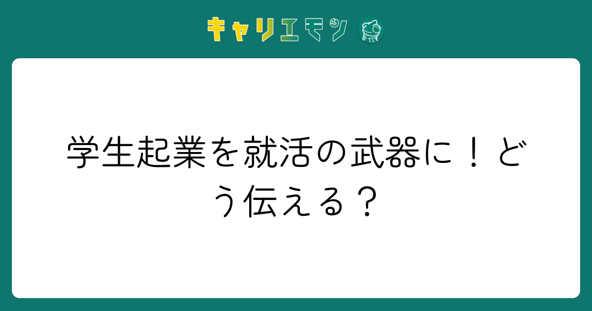 学生起業を就活の武器に！どう伝える？