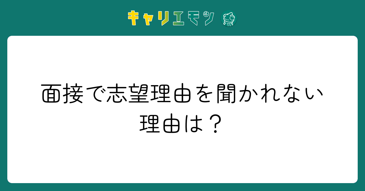 面接で志望理由を聞かれない理由は？