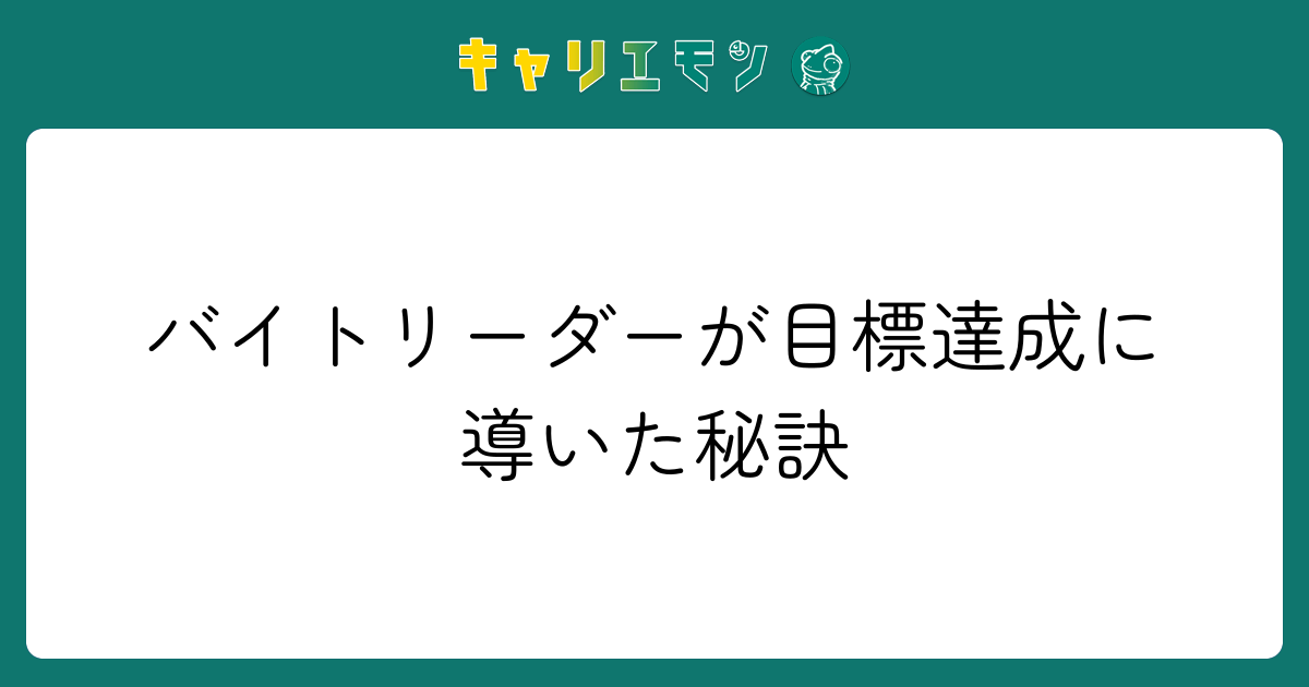 バイトリーダーが目標達成に導いた秘訣