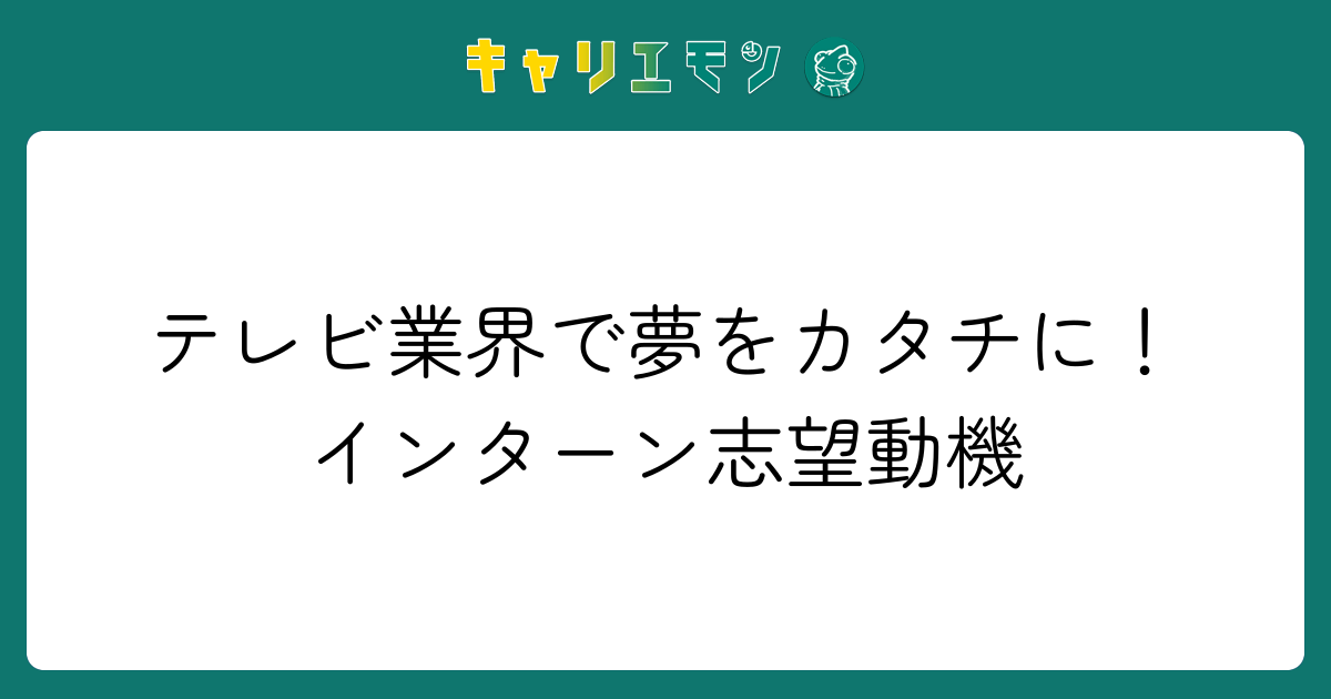 テレビ業界で夢をカタチに！インターン志望動機
