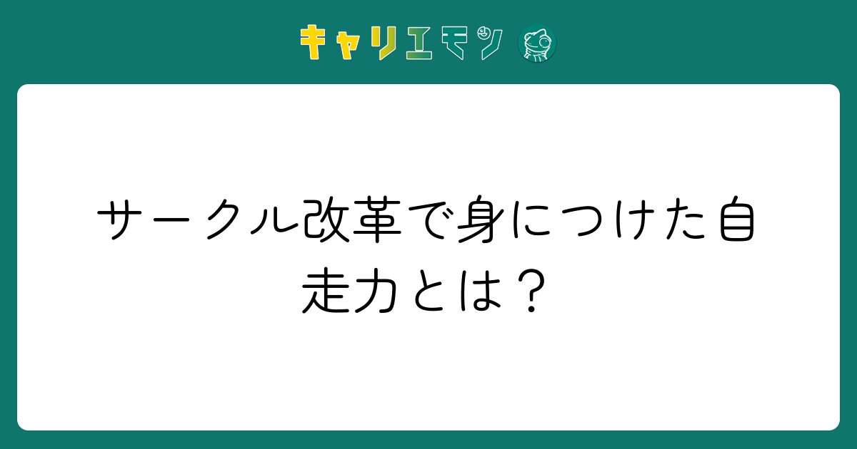 サークル改革で身につけた自走力とは？
