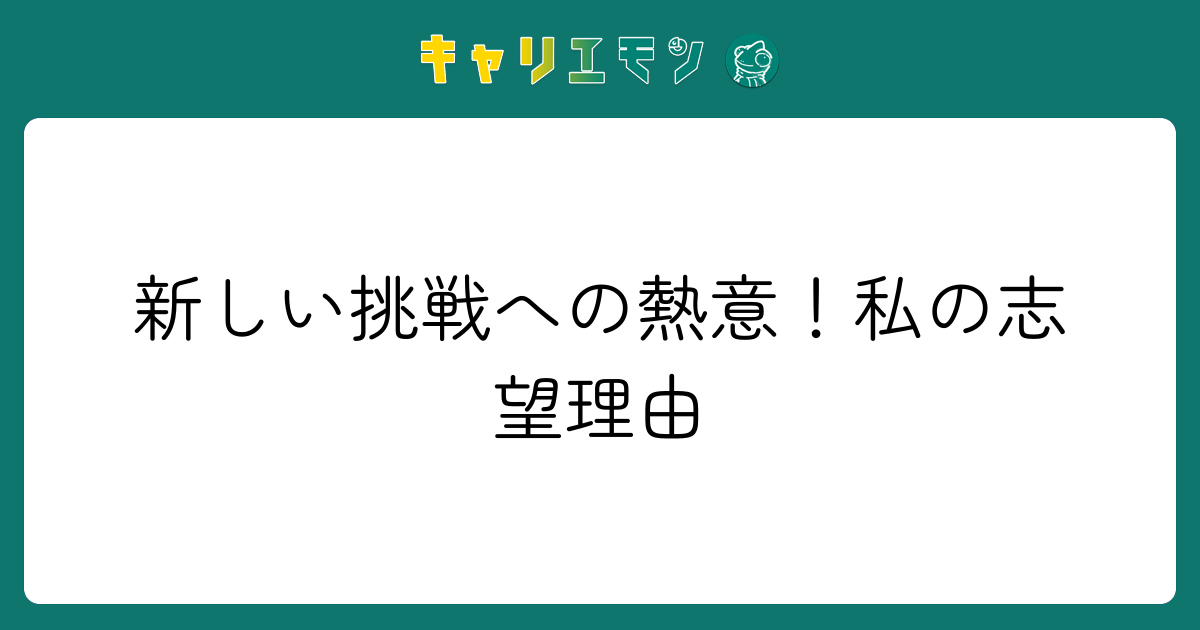 新しい挑戦への熱意！私の志望理由