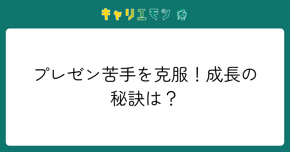 プレゼン苦手を克服！成長の秘訣は？