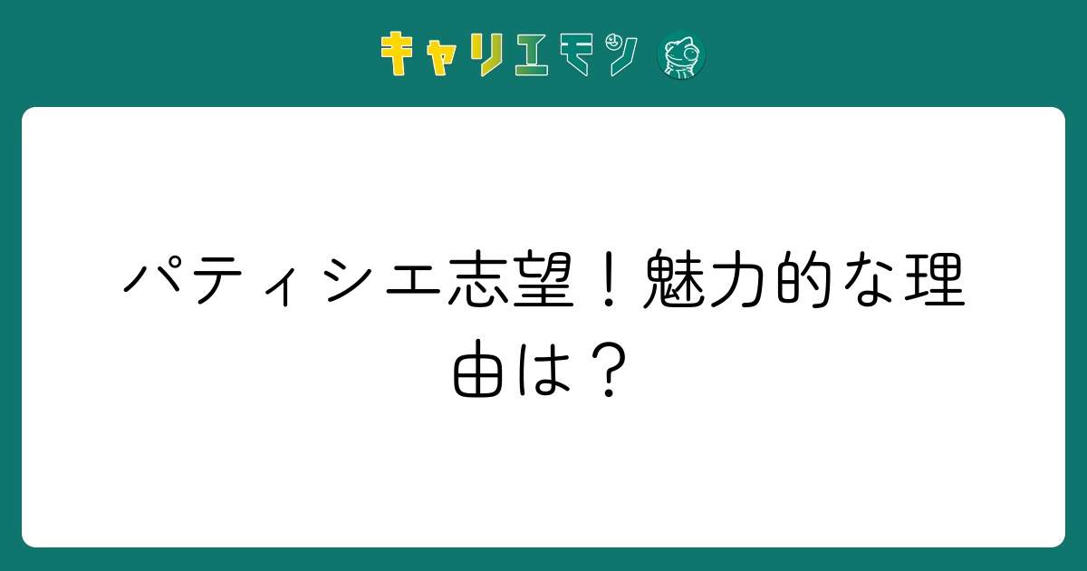 パティシエ志望！魅力的な理由は？