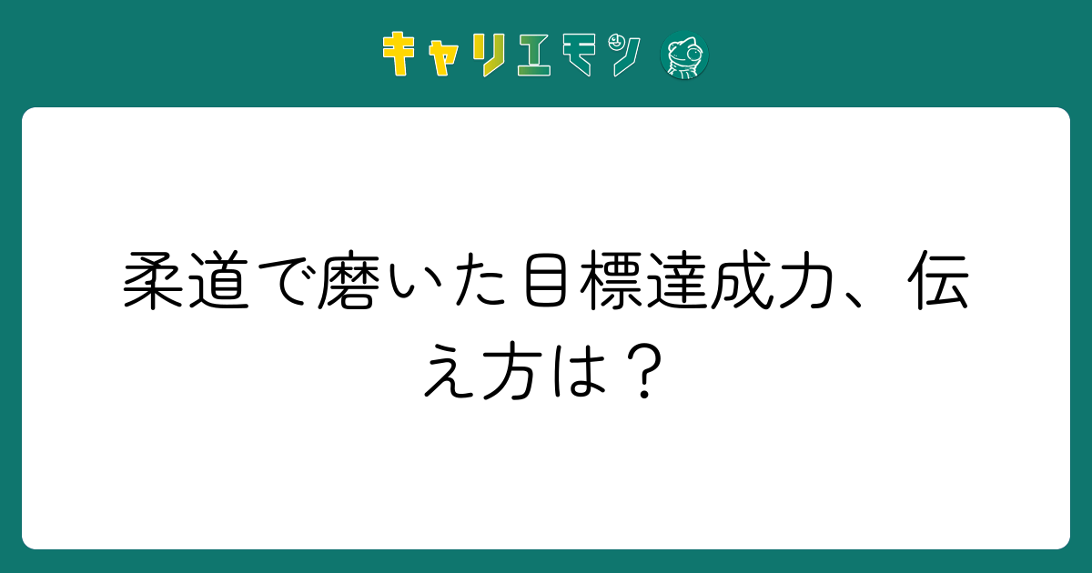 柔道で磨いた目標達成力、伝え方は？