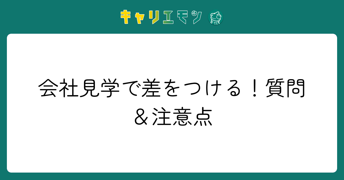 会社見学で差をつける！質問＆注意点
