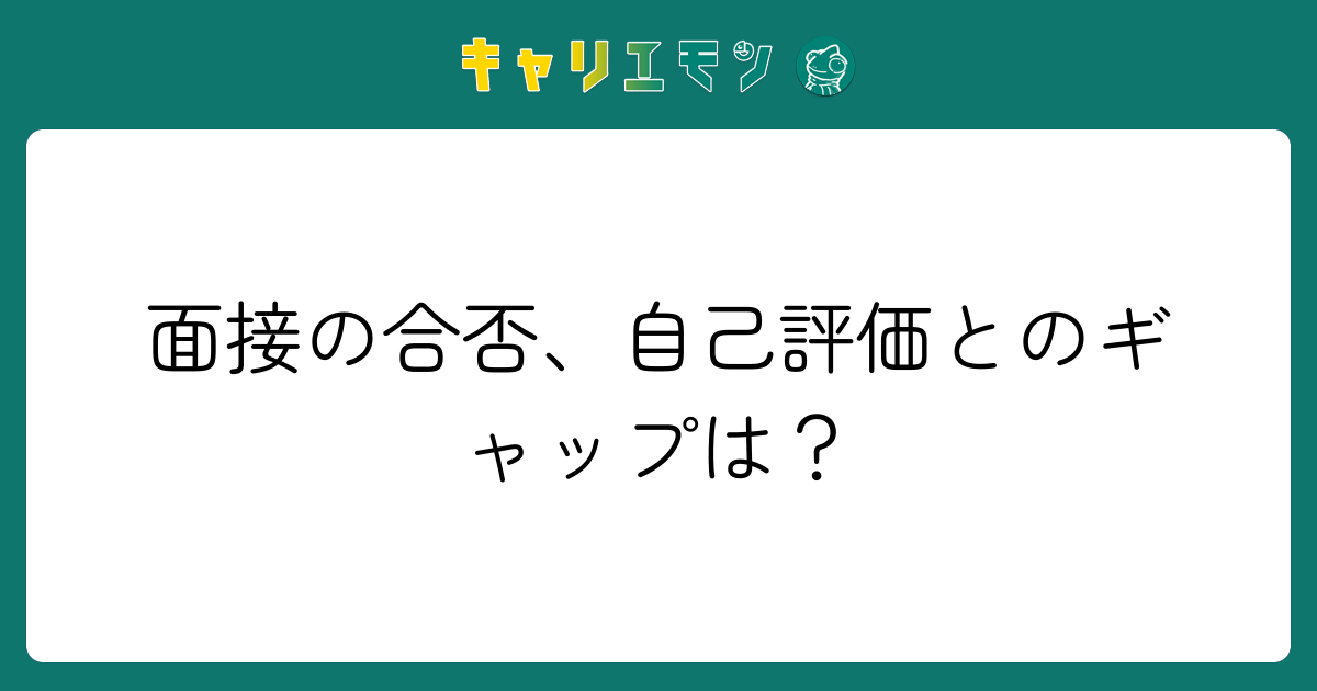 面接の合否、自己評価とのギャップは？