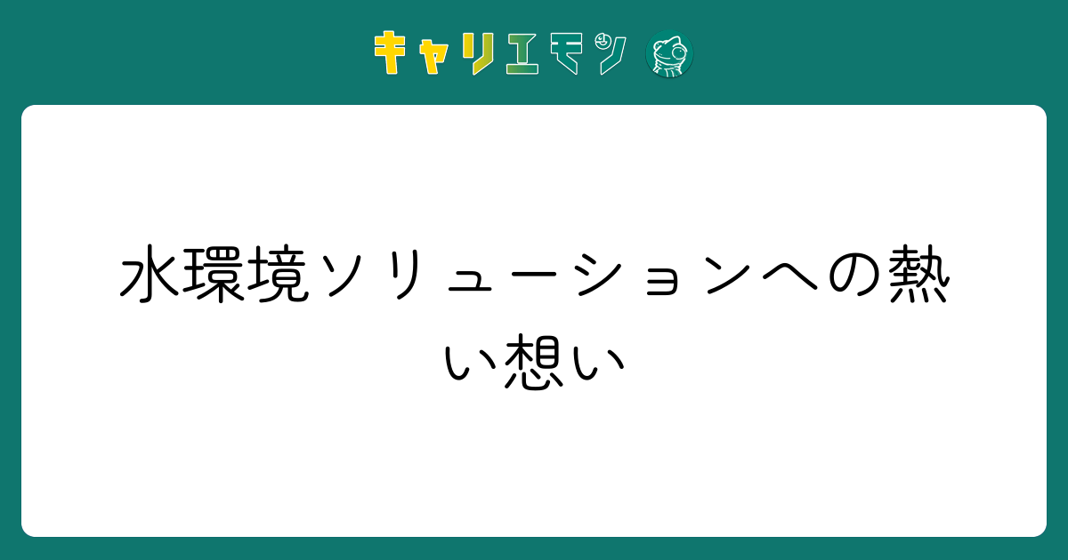 水環境ソリューションへの熱い想い