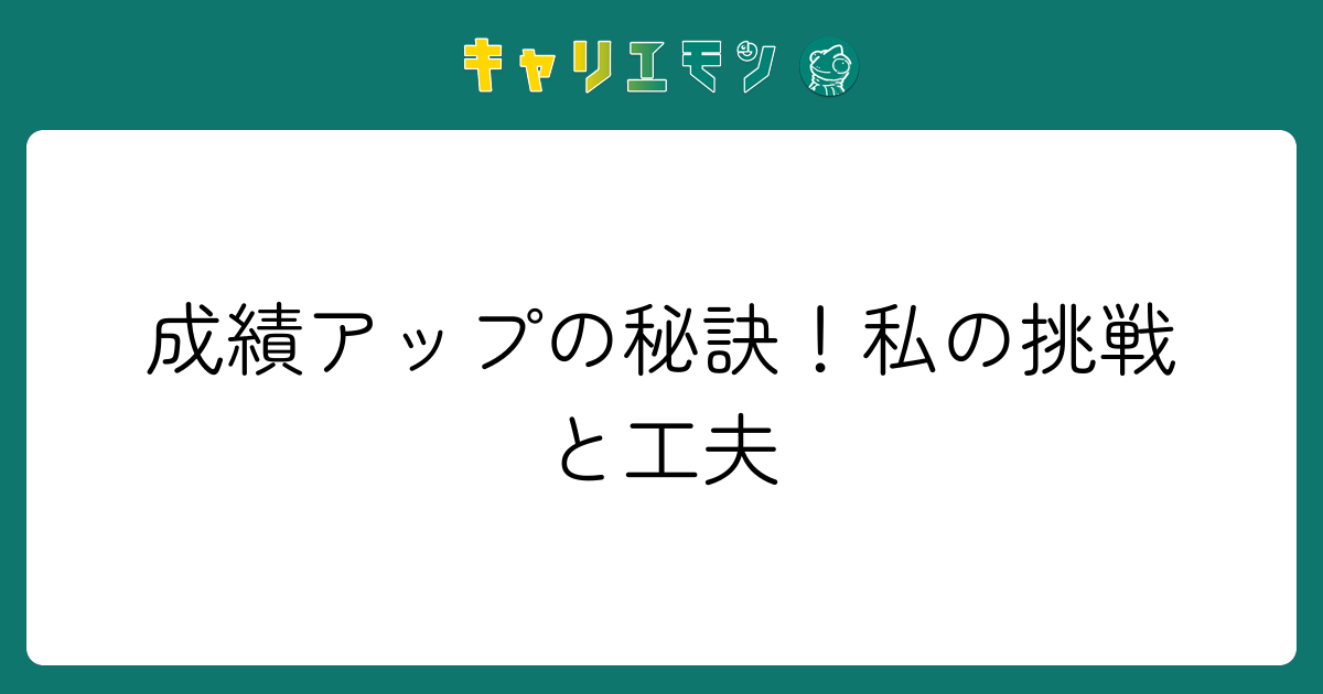 成績アップの秘訣！私の挑戦と工夫