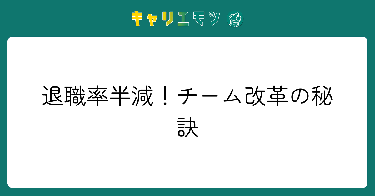 退職率半減！チーム改革の秘訣