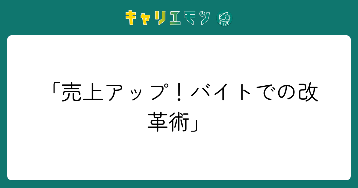 「売上アップ！バイトでの改革術」