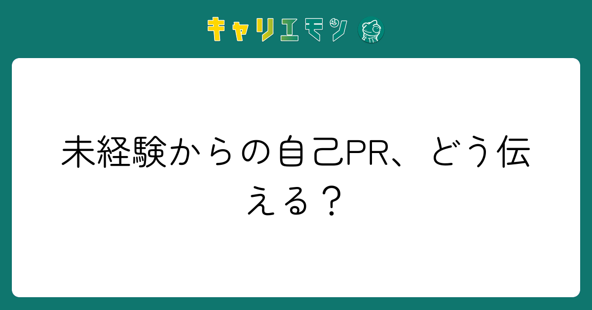 未経験からの自己PR、どう伝える？