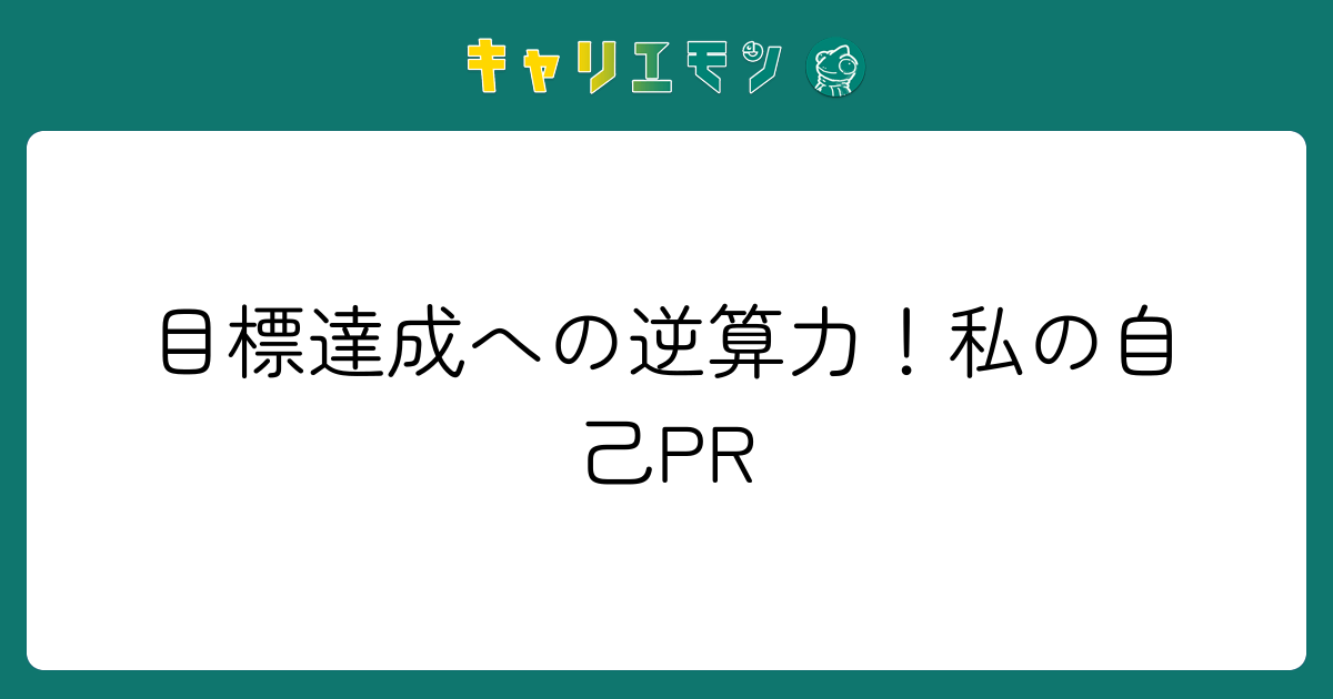 目標達成への逆算力！私の自己PR