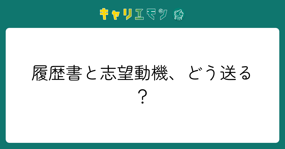 履歴書と志望動機、どう送る？