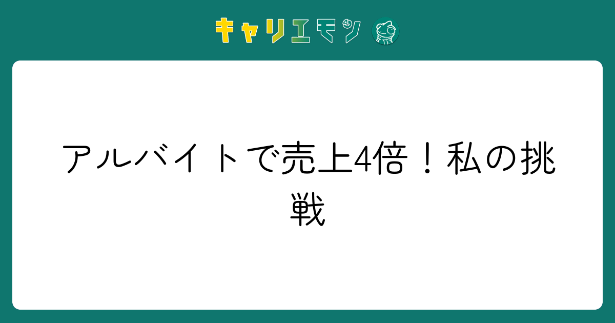 アルバイトで売上4倍！私の挑戦
