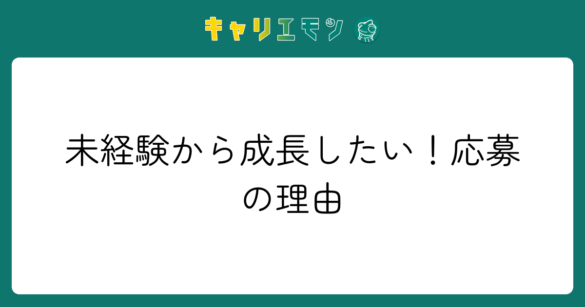 未経験から成長したい！応募の理由