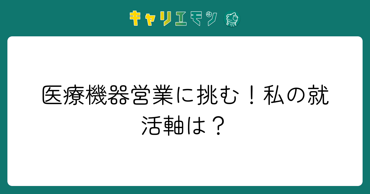 医療機器営業に挑む！私の就活軸は？