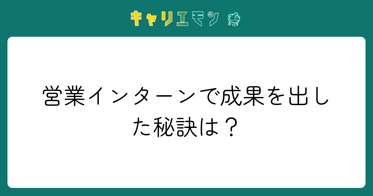 営業インターンで成果を出した秘訣は？