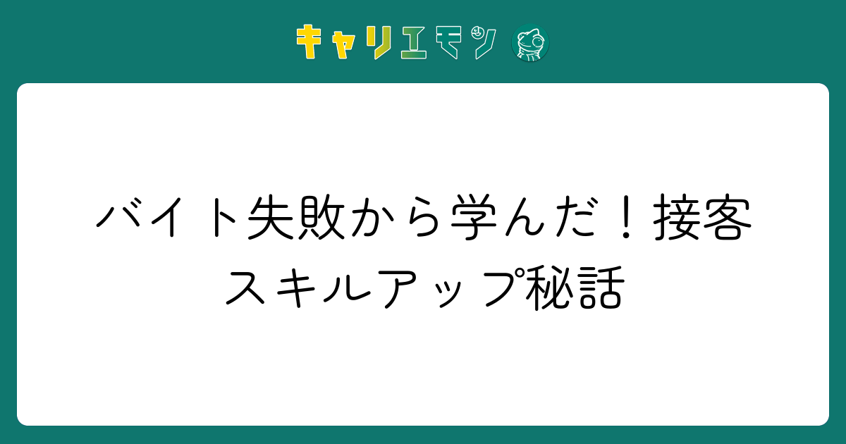 バイト失敗から学んだ！接客スキルアップ秘話