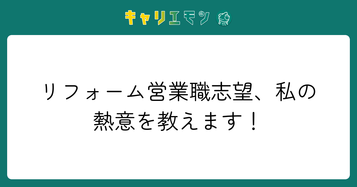 リフォーム営業職志望、私の熱意を教えます！
