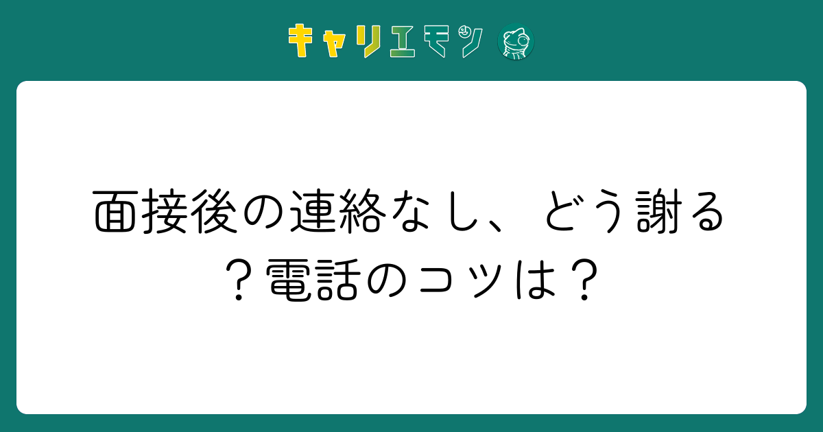 面接後の連絡なし、どう謝る？電話のコツは？