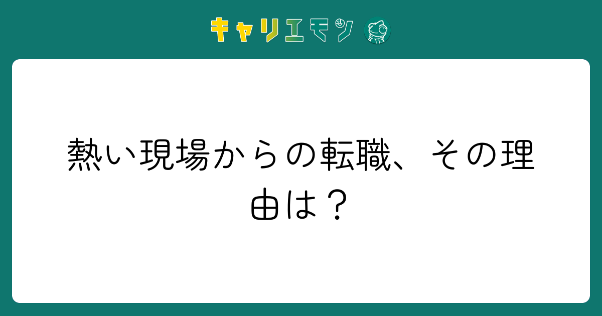 熱い現場からの転職、その理由は？