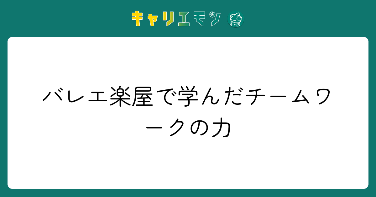 バレエ楽屋で学んだチームワークの力
