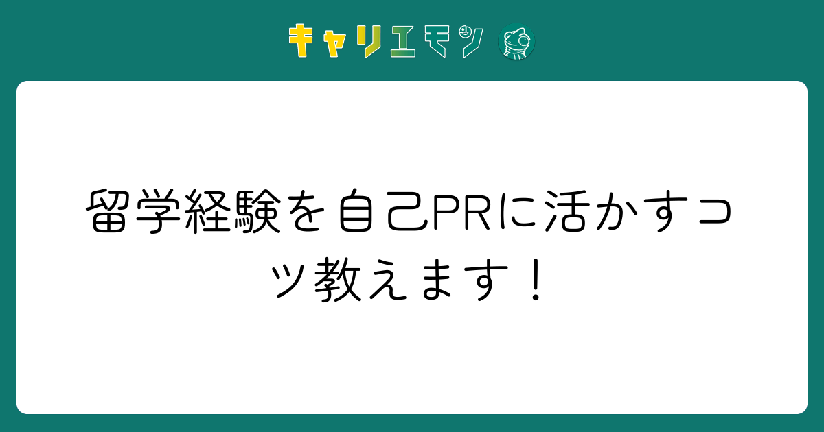 留学経験を自己PRに活かすコツ教えます！