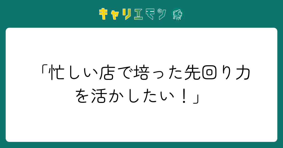 「忙しい店で培った先回り力を活かしたい！」