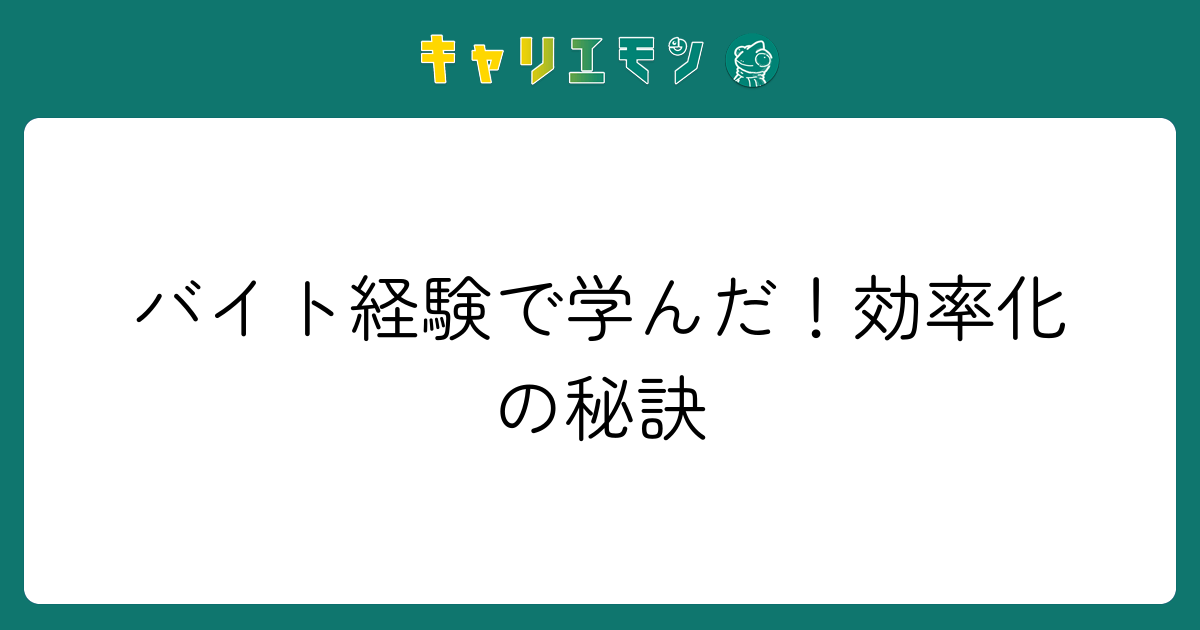バイト経験で学んだ！効率化の秘訣