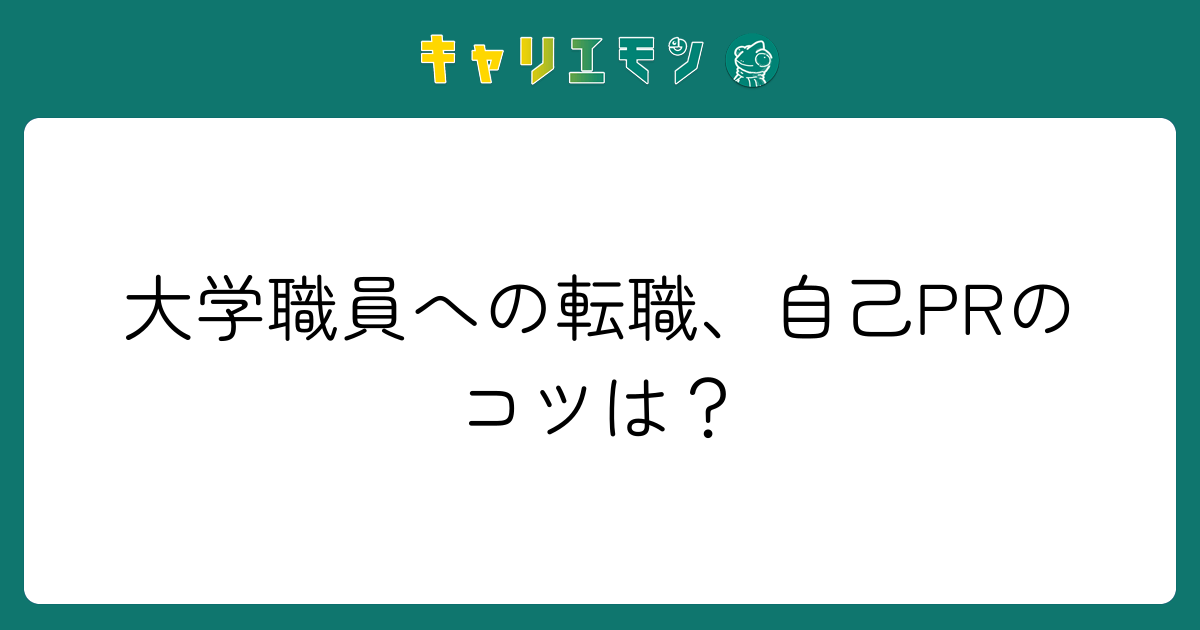 大学職員への転職、自己PRのコツは？
