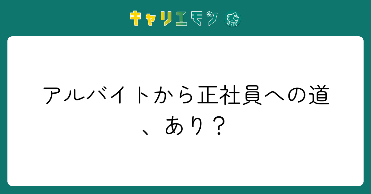 アルバイトから正社員への道、あり？