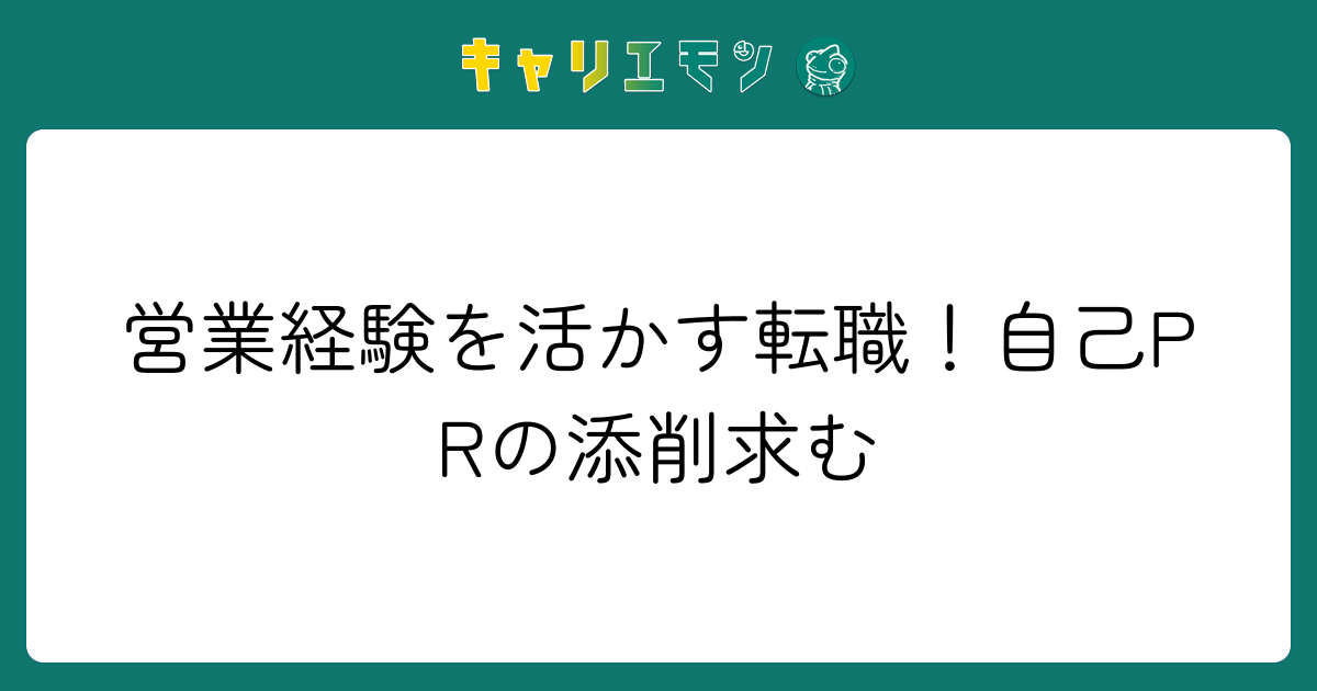 営業経験を活かす転職！自己PRの添削求む