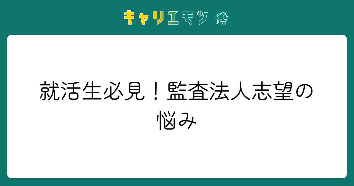 就活生必見！監査法人志望の悩み