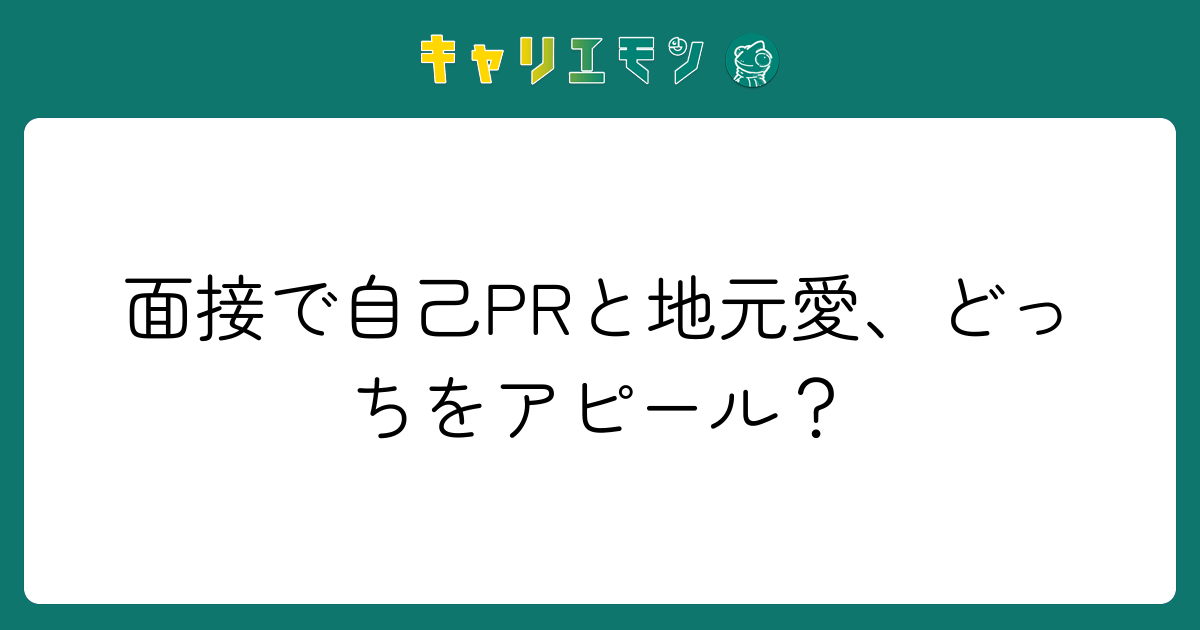 面接で自己PRと地元愛、どっちをアピール？