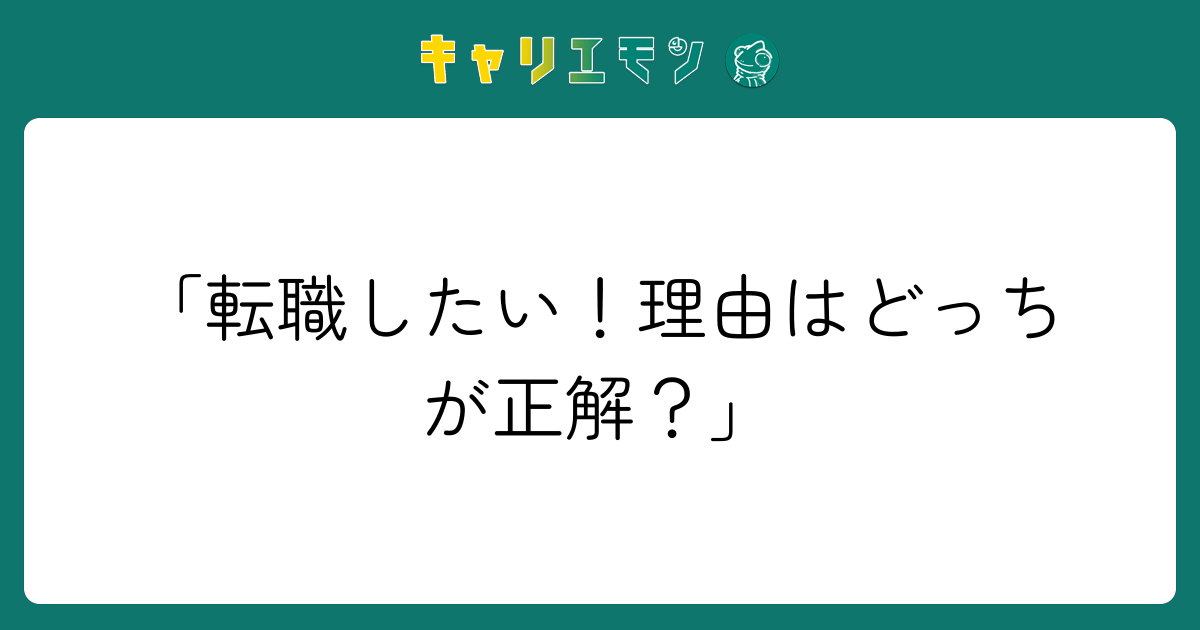 「転職したい！理由はどっちが正解？」