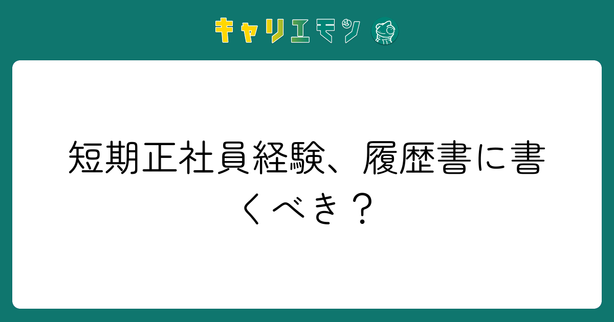 短期正社員経験、履歴書に書くべき？