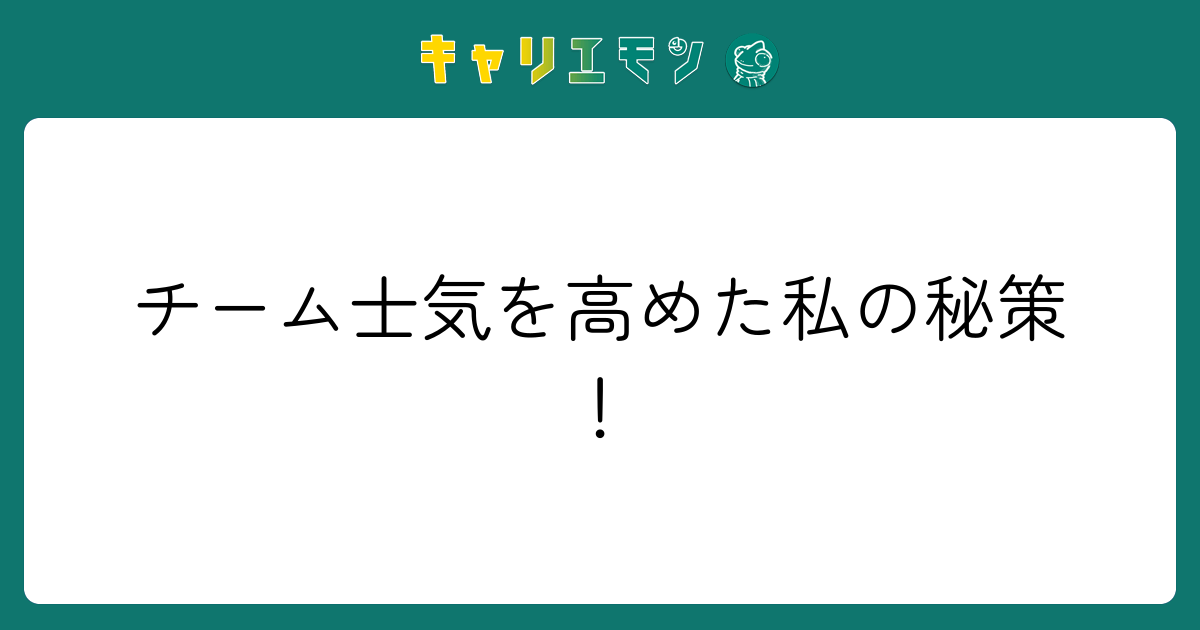 チーム士気を高めた私の秘策！